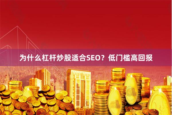 为什么杠杆炒股适合SEO？低门槛高回报