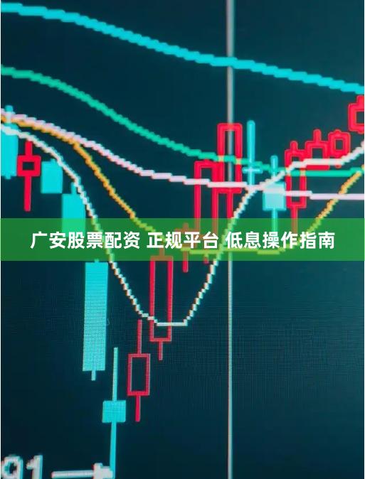 广安股票配资 正规平台 低息操作指南