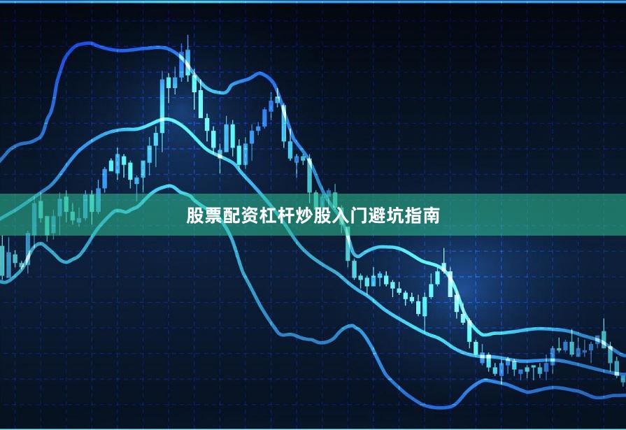 股票配资杠杆炒股入门避坑指南