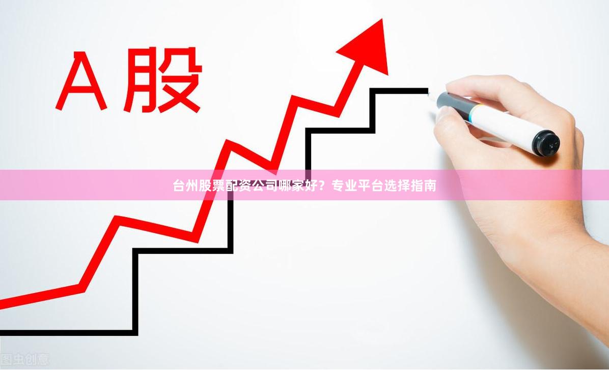 台州股票配资公司哪家好？专业平台选择指南