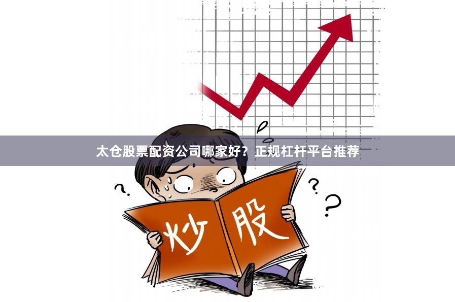 太仓股票配资公司哪家好？正规杠杆平台推荐