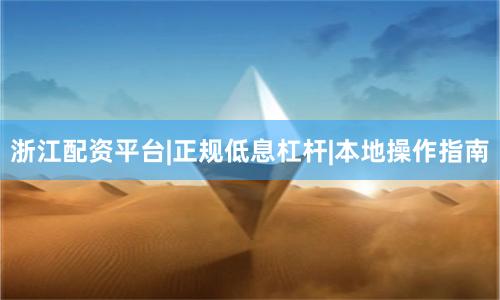 浙江配资平台|正规低息杠杆|本地操作指南