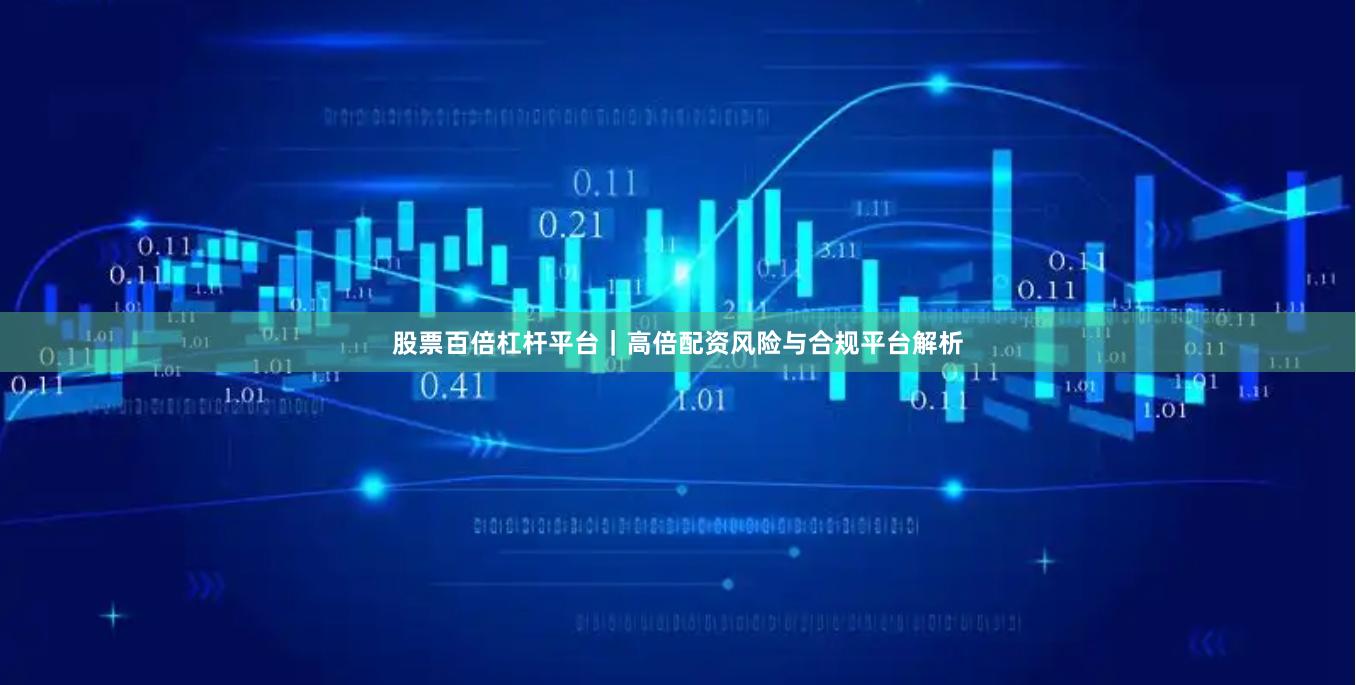 股票百倍杠杆平台｜高倍配资风险与合规平台解析