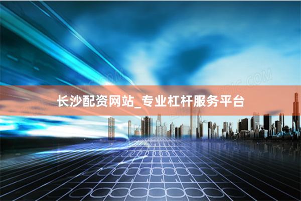 长沙配资网站_专业杠杆服务平台